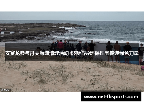 安赛龙参与丹麦海滩清理活动 积极倡导环保理念传递绿色力量
