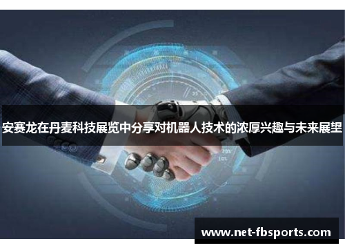 安赛龙在丹麦科技展览中分享对机器人技术的浓厚兴趣与未来展望