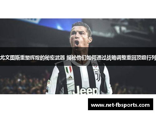 尤文图斯重塑辉煌的秘密武器 揭秘他们如何通过战略调整重回顶级行列