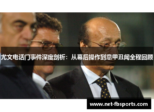 尤文电话门事件深度剖析:从幕后操作到意甲丑闻全程回顾 尤文电话门事件深度剖析:从幕后操作到意甲丑闻全程回顾