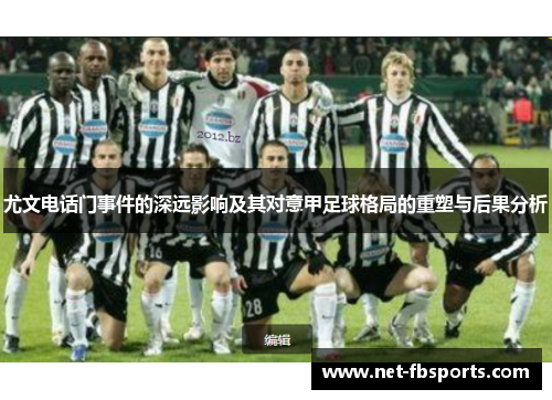 尤文电话门事件的深远影响及其对意甲足球格局的重塑与后果分析 尤文电话门事件的深远影响及其对意甲足球格局的重塑与后果分析