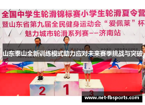 山东泰山全新训练模式助力应对未来赛季挑战与突破 山东泰山全新训练模式助力应对未来赛季挑战与突破