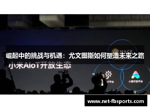 崛起中的挑战与机遇：尤文图斯如何塑造未来之路