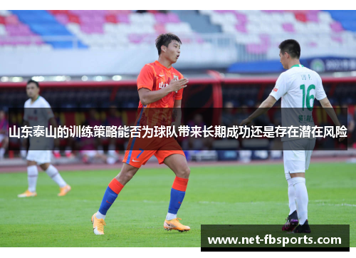 山东泰山的训练策略能否为球队带来长期成功还是存在潜在风险