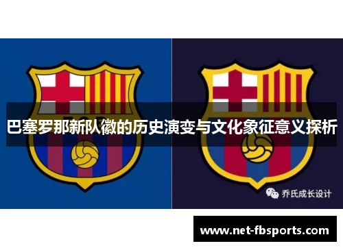 巴塞罗那新队徽的历史演变与文化象征意义探析 巴塞罗那新队徽的历史演变与文化象征意义探析