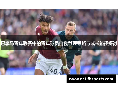 巴拿马青年联赛中的青年球员自我管理策略与成长路径探讨