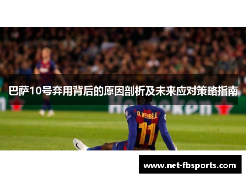 巴萨10号弃用背后的原因剖析及未来应对策略指南