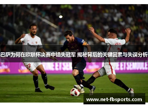 巴萨为何在欧联杯决赛中错失冠军 揭秘背后的关键因素与失误分析 巴萨为何在欧联杯决赛中错失冠军 揭秘背后的关键因素与失误分析