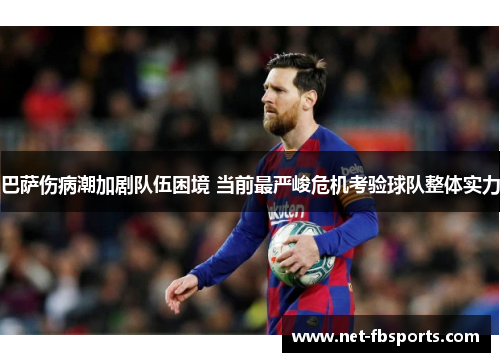 巴萨伤病潮加剧队伍困境 当前最严峻危机考验球队整体实力