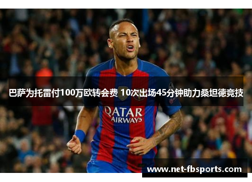 巴萨为托雷付100万欧转会费 10次出场45分钟助力桑坦德竞技 巴萨为托雷付100万欧转会费 10次出场45分钟助力桑坦德竞技