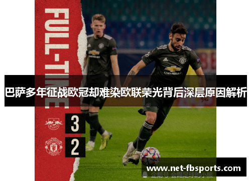 巴萨多年征战欧冠却难染欧联荣光背后深层原因解析 巴萨多年征战欧冠却难染欧联荣光背后深层原因解析