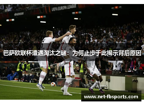 巴萨欧联杯遭遇淘汰之谜：为何止步于此揭示背后原因