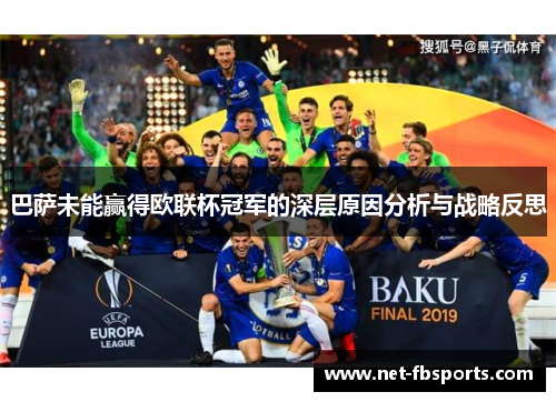 巴萨未能赢得欧联杯冠军的深层原因分析与战略反思