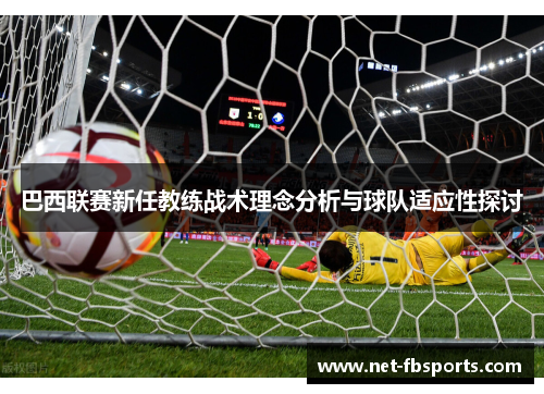 巴西联赛新任教练战术理念分析与球队适应性探讨