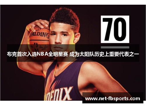 布克首次入选NBA全明星赛 成为太阳队历史上重要代表之一