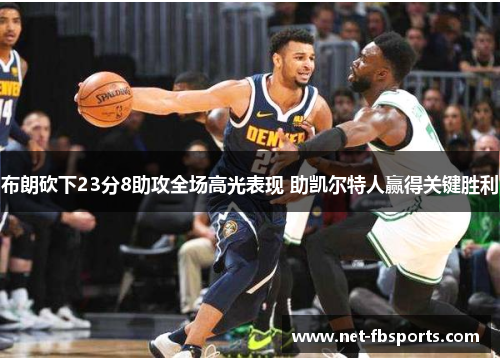 布朗砍下23分8助攻全场高光表现 助凯尔特人赢得关键胜利 布朗砍下23分8助攻全场高光表现 助凯尔特人赢得关键胜利