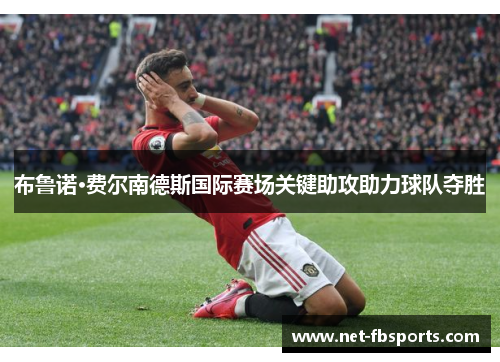 布鲁诺·费尔南德斯国际赛场关键助攻助力球队夺胜 布鲁诺·费尔南德斯国际赛场关键助攻助力球队夺胜