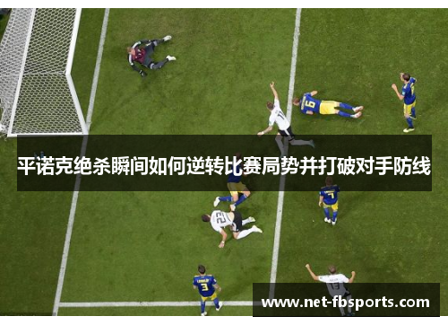 平诺克绝杀瞬间如何逆转比赛局势并打破对手防线 平诺克绝杀瞬间如何逆转比赛局势并打破对手防线