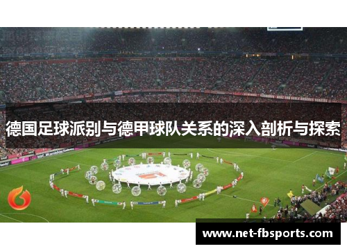 德国足球派别与德甲球队关系的深入剖析与探索 德国足球派别与德甲球队关系的深入剖析与探索