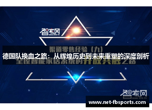 德国队换血之路:从辉煌历史到未来重塑的深度剖析 德国队换血之路:从辉煌历史到未来重塑的深度剖析