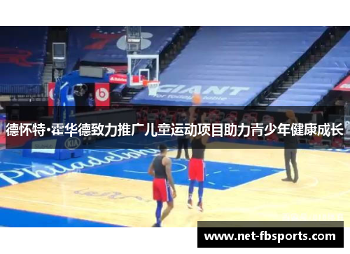 德怀特·霍华德致力推广儿童运动项目助力青少年健康成长 德怀特·霍华德致力推广儿童运动项目助力青少年健康成长