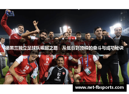 德黑兰独立足球队崛起之路:从低谷到顶峰的奋斗与成功秘诀 德黑兰独立足球队崛起之路:从低谷到顶峰的奋斗与成功秘诀