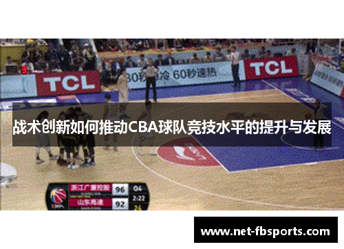 战术创新如何推动CBA球队竞技水平的提升与发展 战术创新如何推动CBA球队竞技水平的提升与发展